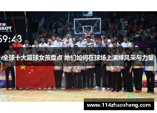 全球十大篮球女孩盘点 她们如何在球场上演绎风采与力量