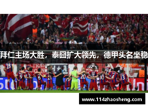 拜仁主场大胜，泰囧扩大领先，德甲头名坐稳