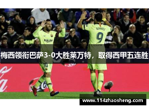 梅西领衔巴萨3-0大胜莱万特，取得西甲五连胜
