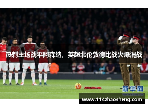 热刺主场战平阿森纳，英超北伦敦德比战火爆混战