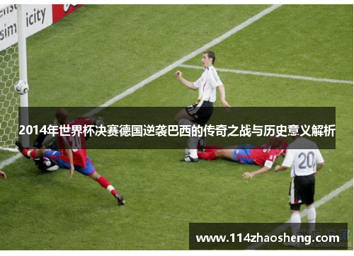 2014年世界杯决赛德国逆袭巴西的传奇之战与历史意义解析