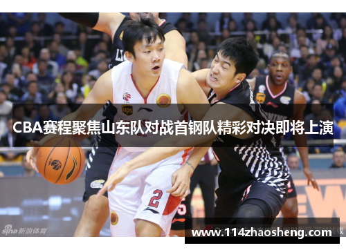 CBA赛程聚焦山东队对战首钢队精彩对决即将上演