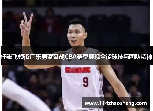 任骏飞领衔广东男篮奋战CBA赛季展现全能球技与团队精神
