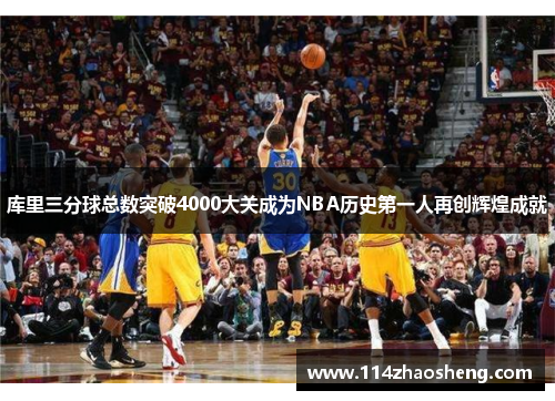库里三分球总数突破4000大关成为NBA历史第一人再创辉煌成就