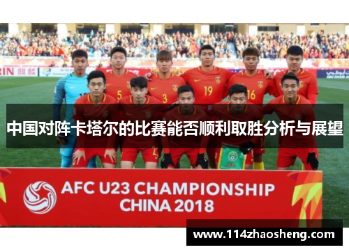 中国对阵卡塔尔的比赛能否顺利取胜分析与展望