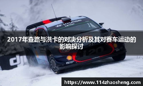2017年查路与洪卡的对决分析及其对赛车运动的影响探讨