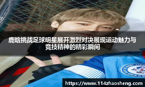 鹿晗挑战足球明星展开激烈对决展现运动魅力与竞技精神的精彩瞬间
