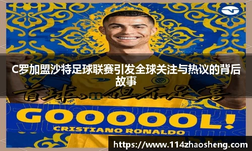 C罗加盟沙特足球联赛引发全球关注与热议的背后故事