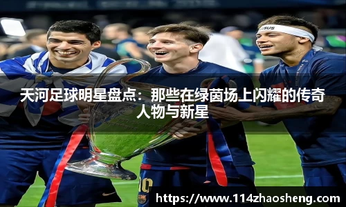 天河足球明星盘点：那些在绿茵场上闪耀的传奇人物与新星