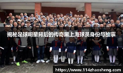 揭秘足球明星背后的传奇黑上海球员身份与故事