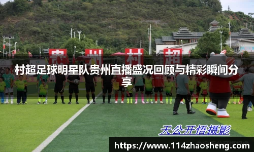 村超足球明星队贵州直播盛况回顾与精彩瞬间分享