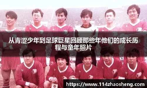 从青涩少年到足球巨星回顾那些年他们的成长历程与童年照片