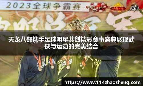 天龙八部携手足球明星共创精彩赛事盛典展现武侠与运动的完美结合